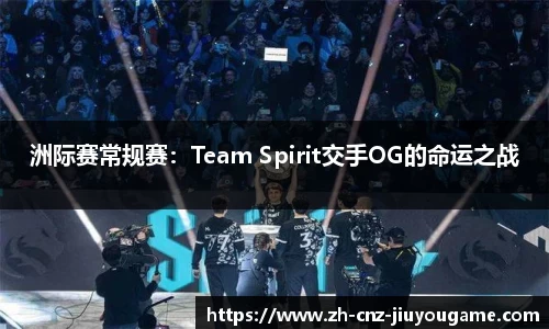 洲际赛常规赛:Team Spirit交手OG的命运之战