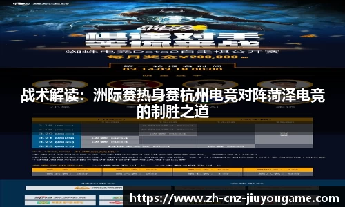 战术解读:洲际赛热身赛杭州电竞对阵菏泽电竞的制胜之道