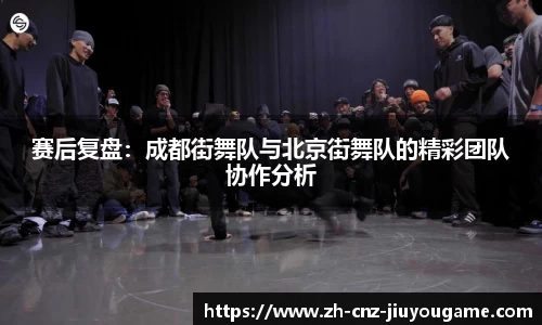 赛后复盘：成都街舞队与北京街舞队的精彩团队协作分析