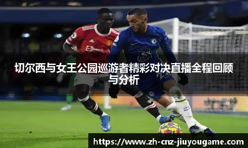 切尔西与女王公园巡游者精彩对决直播全程回顾与分析