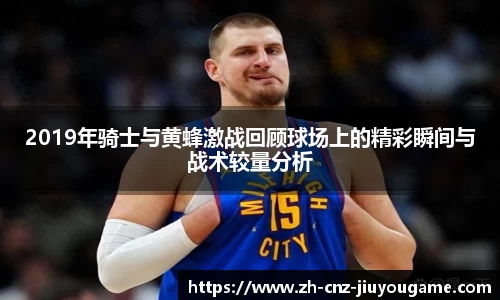 2019年骑士与黄蜂激战回顾球场上的精彩瞬间与战术较量分析