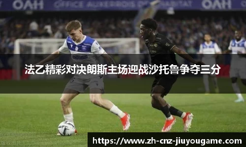 法乙精彩对决朗斯主场迎战沙托鲁争夺三分